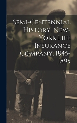 Semi-Centennial History, New-York Life Insurance Company, 1845-1895 -  Anonymous