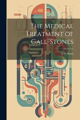 The Medical Treatment of Gall-Stones - J H Keay