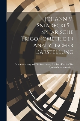 Johann V. Sniadecki'S ... Sphärische Trigonometrie in Analytischer Darstellung -  Anonymous