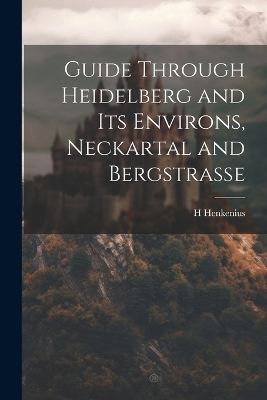 Guide Through Heidelberg and Its Environs, Neckartal and Bergstrasse - H Henkenius