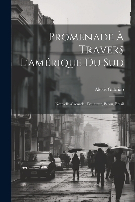 Promenade À Travers L'amérique Du Sud - Alexis Gabriao