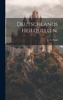 Deutschlands Heilquellen. - J H Wahl