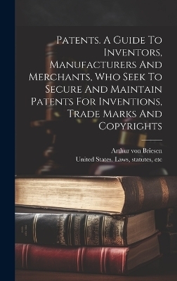 Patents. A Guide To Inventors, Manufacturers And Merchants, Who Seek To Secure And Maintain Patents For Inventions, Trade Marks And Copyrights - 