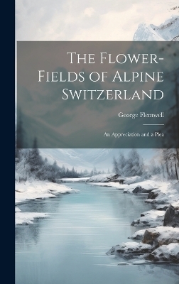 The Flower-fields of Alpine Switzerland - George Flemwell