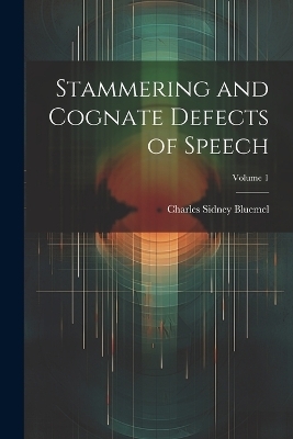 Stammering and Cognate Defects of Speech; Volume 1 - Charles Sidney Bluemel