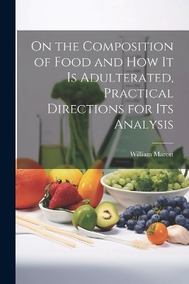 On the Composition of Food and How It Is Adulterated, Practical Directions for Its Analysis - William Marcet