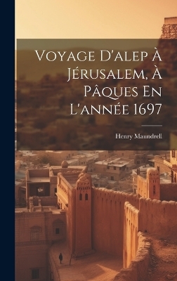 Voyage D'alep À Jérusalem, À Pâques En L'année 1697 - Henry Maundrell
