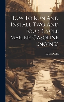 How To Run And Install Two And Four-cycle Marine Gasoline Engines - C Von Culin