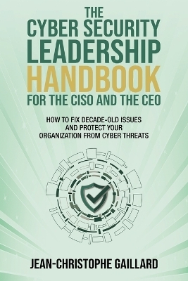 The CyberSecurity Leadership Handbook for the CISO and the CEO - Jean-Christophe Gaillard