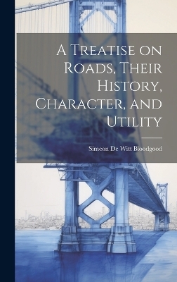 A Treatise on Roads, Their History, Character, and Utility - Simeon De Witt Bloodgood