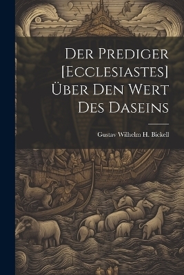 Der Prediger [Ecclesiastes] Über Den Wert Des Daseins - Gustav Wilhelm H Bickell