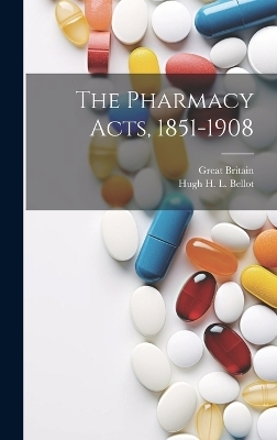 The Pharmacy Acts, 1851-1908 - Great Britain, Hugh H L Bellot