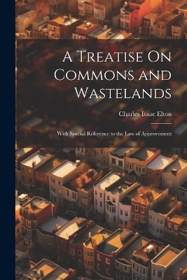 A Treatise On Commons and Wastelands - Charles Isaac Elton