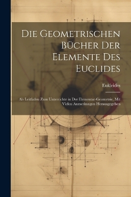 Die Geometrischen Bücher Der Elemente Des Euclides -  Eukleides