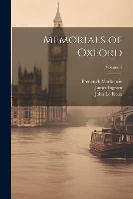 Memorials of Oxford; Volume 1 - John Le Keux, James Ingram, Frederick Mackenzie