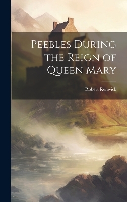 Peebles During the Reign of Queen Mary - Robert Renwick