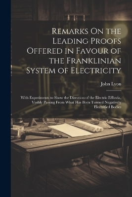 Remarks On the Leading Proofs Offered in Favour of the Franklinian System of Electricity - John Lyon