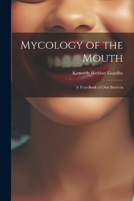 Mycology of the Mouth - Kenneth Weldon Goadby