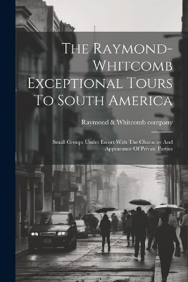 The Raymond-whitcomb Exceptional Tours To South America; Small Groups Under Escort With The Character And Appearance Of Private Parties - 