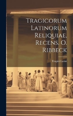 Tragicorum Latinorum Reliquiae, Recens. O. Ribbeck - Tragici Latini