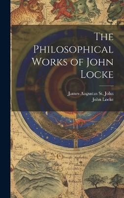 The Philosophical Works of John Locke - John Locke, James Augustus St John