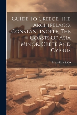 Guide To Greece, The Archipelago, Constantinople, The Coasts Of Asia Minor, Crete And Cyprus - MacMillan &amp Co;  