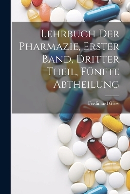 Lehrbuch der Pharmazie, Erster Band, Dritter Theil, Fünfte Abtheilung - Ferdinand Giese