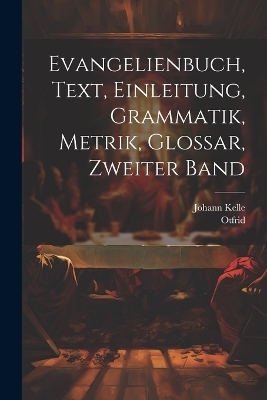 Evangelienbuch, Text, Einleitung, Grammatik, Metrik, Glossar, Zweiter Band - Otfrid (Von Weißenburg), Johann Kelle