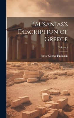 Pausanias's Description of Greece; Volume 6 - James George Pausanias