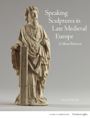 Speaking Sculptures in Late Medieval Europe - Kim W. Woods