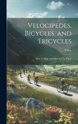Velocipedes, Bicycles, and Tricycles; How to Make and How to Use Them -  Velox