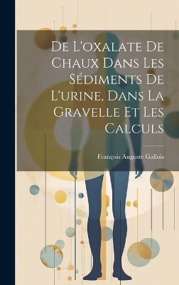 De L'oxalate De Chaux Dans Les Sédiments De L'urine, Dans La Gravelle Et Les Calculs - François Auguste Gallois