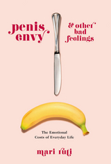 Penis Envy and Other Bad Feelings - Mari Ruti