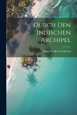 Durch Den Indischen Archipel - Hugo Vildfred Pedersen