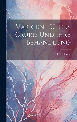 Varicen - Ulcus Cruris Und Ihre Behandlung - F E Clasen