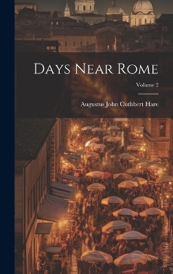 Days Near Rome; Volume 2 - Augustus John Cuthbert Hare