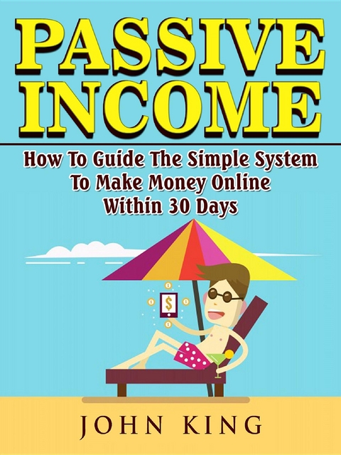 Passive Income How To Guide The Simple System To Make Money Online Within 30 Days -  John King