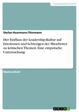 Der Einfluss der Leadership-Kultur auf Emotionen und Schweigen der Mitarbeiter zu kritischen Themen. Eine empirische Untersuchung - Stefan Haarmann-Thiemann