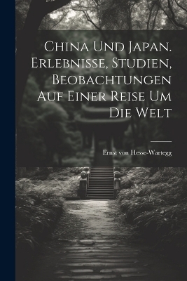 China Und Japan. Erlebnisse, Studien, Beobachtungen auf einer Reise um die Welt - Ernst Von Hesse-Wartegg