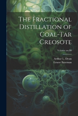 The Fractional Distillation of Coal-tar Creosote; Volume no.80 - Ernest Bateman