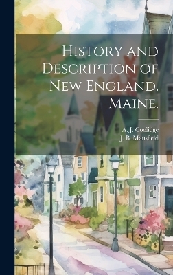 History and Description of New England. Maine. - J B Mansfield, A J Coolidge