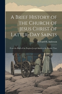 A Brief History of the Church of Jesus Christ of Latter-Day Saints - Edward H Anderson