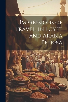 Impressions of Travel, in Egypt and Arabia Petræa -  Anonymous