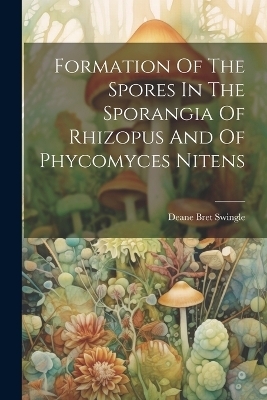 Formation Of The Spores In The Sporangia Of Rhizopus And Of Phycomyces Nitens - Deane Bret Swingle