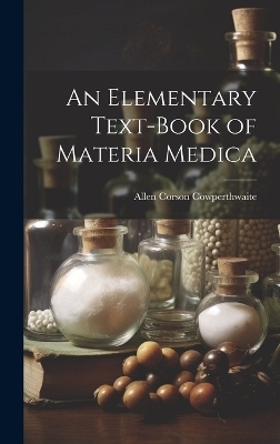 An Elementary Text-Book of Materia Medica - Allen Corson Cowperthwaite