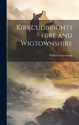 Kirkcudbrightshire and Wigtownshire - William Learmonth