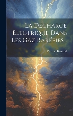 La Décharge Électrique Dans Les Gaz Raréfiés... - Fernand Beaulard