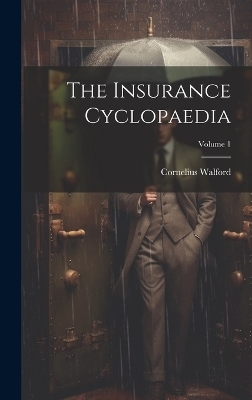 The Insurance Cyclopaedia; Volume 1 - Cornelius Walford