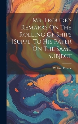Mr. Froude's Remarks On The Rolling Of Ships [suppl. To His Paper On The Same Subject - William Froude