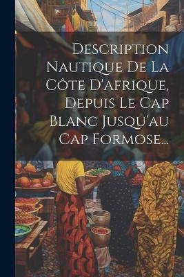 Description Nautique De La Côte D'afrique, Depuis Le Cap Blanc Jusqu'au Cap Formose... -  Anonymous